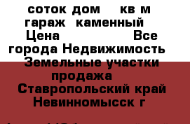 12 соток дом 50 кв.м. гараж (каменный) › Цена ­ 3 000 000 - Все города Недвижимость » Земельные участки продажа   . Ставропольский край,Невинномысск г.
